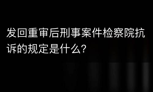 发回重审后刑事案件检察院抗诉的规定是什么？