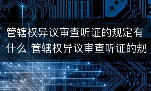 管辖权异议审查听证的规定有什么 管辖权异议审查听证的规定有什么意见