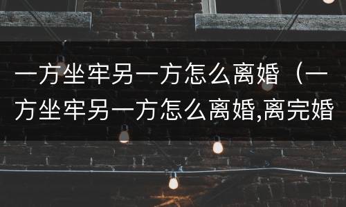 一方坐牢另一方怎么离婚（一方坐牢另一方怎么离婚,离完婚报复如何）