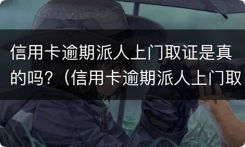 信用卡逾期派人上门取证是真的吗?（信用卡逾期派人上门取证是真的吗安全吗）
