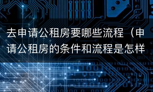去申请公租房要哪些流程（申请公租房的条件和流程是怎样的）