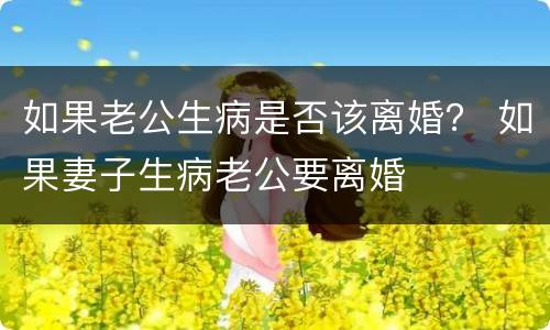 如果老公生病是否该离婚？ 如果妻子生病老公要离婚