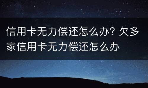 信用卡无力偿还怎么办? 欠多家信用卡无力偿还怎么办
