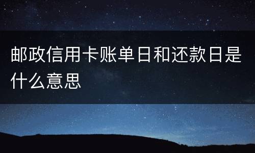 邮政信用卡账单日和还款日是什么意思