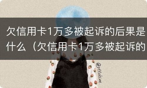 欠信用卡1万多被起诉的后果是什么（欠信用卡1万多被起诉的后果是什么意思）