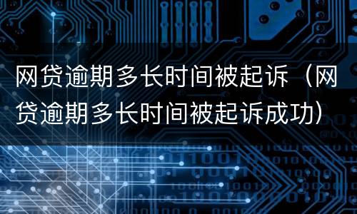 网贷逾期多长时间被起诉（网贷逾期多长时间被起诉成功）