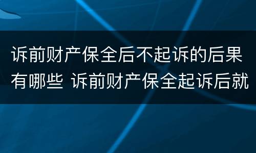 诉前财产保全后不起诉的后果有哪些 诉前财产保全起诉后就无效了吗