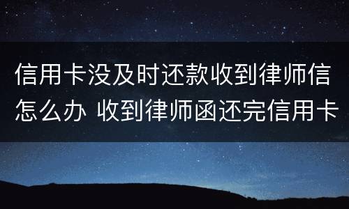 信用卡没及时还款收到律师信怎么办 收到律师函还完信用卡,还有不良记录吗?