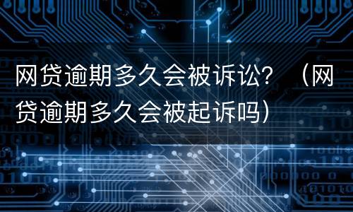 网贷逾期多久会被诉讼？（网贷逾期多久会被起诉吗）