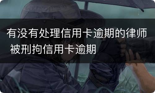 有没有处理信用卡逾期的律师 被刑拘信用卡逾期