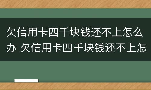 欠信用卡四千块钱还不上怎么办 欠信用卡四千块钱还不上怎么办呀
