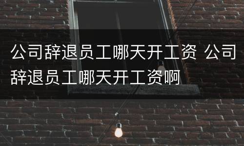 公司辞退员工哪天开工资 公司辞退员工哪天开工资啊