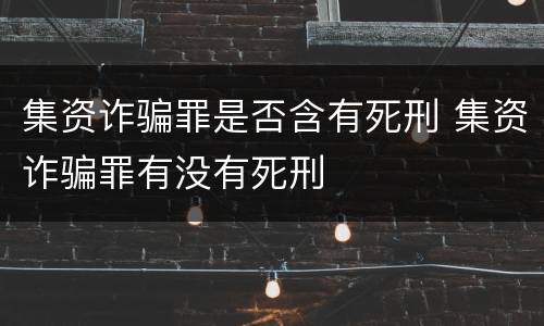 集资诈骗罪是否含有死刑 集资诈骗罪有没有死刑
