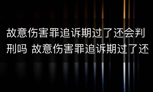 故意伤害罪追诉期过了还会判刑吗 故意伤害罪追诉期过了还会判刑吗知乎