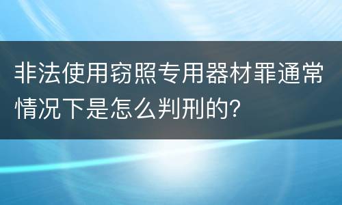 非法使用窃照专用器材罪通常情况下是怎么判刑的？