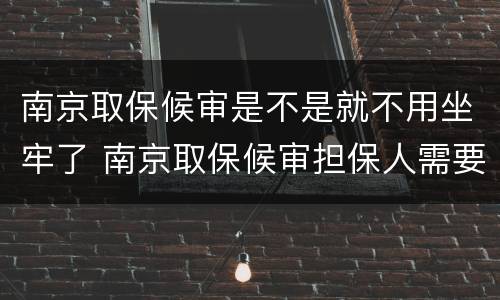 南京取保候审是不是就不用坐牢了 南京取保候审担保人需要什么条件