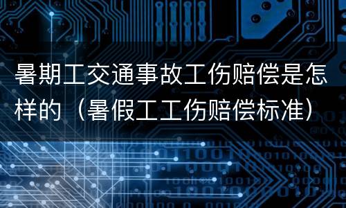 暑期工交通事故工伤赔偿是怎样的（暑假工工伤赔偿标准）