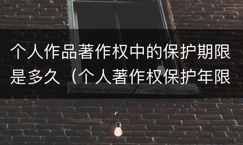 个人作品著作权中的保护期限是多久（个人著作权保护年限）