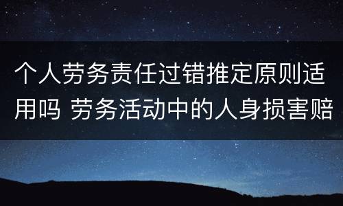 个人劳务责任过错推定原则适用吗 劳务活动中的人身损害赔偿,劳务人过错