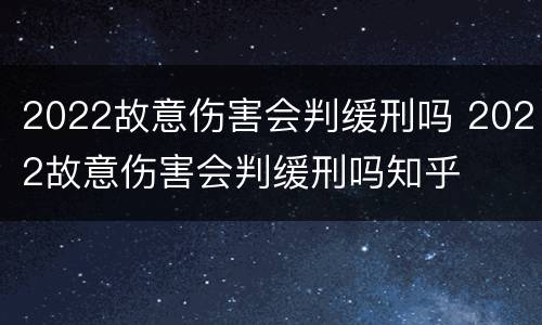 2022故意伤害会判缓刑吗 2022故意伤害会判缓刑吗知乎