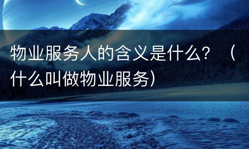 物业服务人的含义是什么？（什么叫做物业服务）