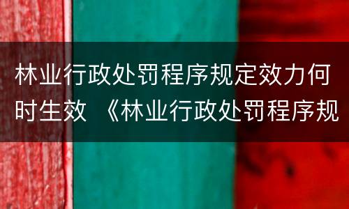 林业行政处罚程序规定效力何时生效 《林业行政处罚程序规定》