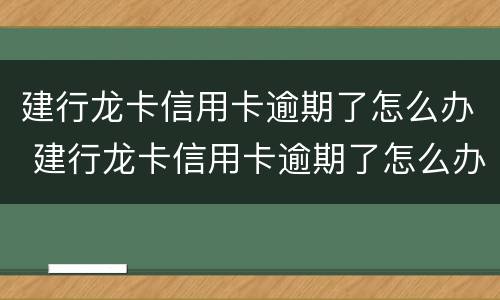 建行龙卡信用卡逾期了怎么办 建行龙卡信用卡逾期了怎么办理