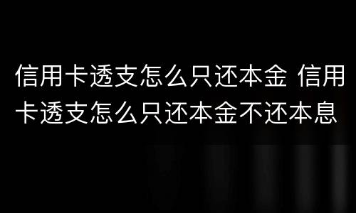 信用卡透支怎么只还本金 信用卡透支怎么只还本金不还本息