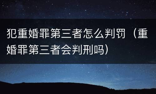 犯重婚罪第三者怎么判罚（重婚罪第三者会判刑吗）