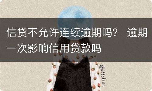 信贷不允许连续逾期吗？ 逾期一次影响信用贷款吗