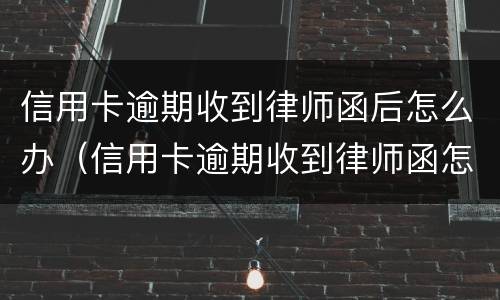 信用卡逾期收到律师函后怎么办（信用卡逾期收到律师函怎么办没钱了）