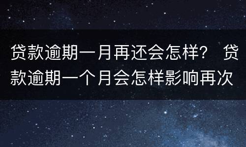 贷款逾期一月再还会怎样？ 贷款逾期一个月会怎样影响再次贷款吗