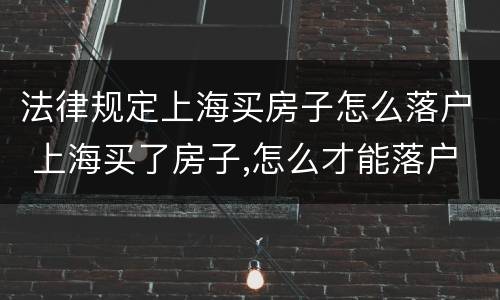 法律规定上海买房子怎么落户 上海买了房子,怎么才能落户