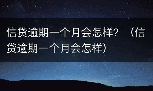 信贷逾期一个月会怎样？（信贷逾期一个月会怎样）