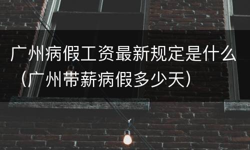 广州病假工资最新规定是什么（广州带薪病假多少天）
