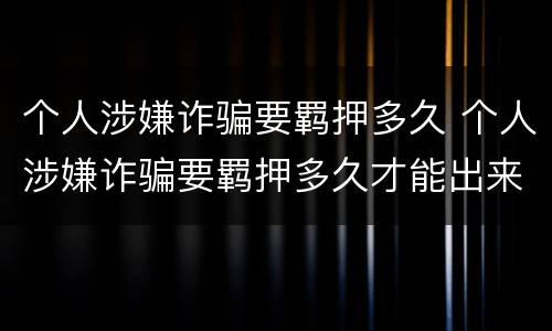 个人涉嫌诈骗要羁押多久 个人涉嫌诈骗要羁押多久才能出来