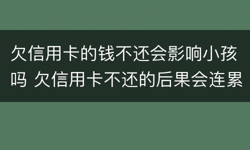 欠信用卡的钱不还会影响小孩吗 欠信用卡不还的后果会连累孩子吗