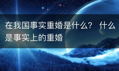在我国事实重婚是什么？ 什么是事实上的重婚