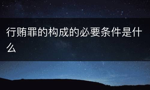 行贿罪的构成的必要条件是什么