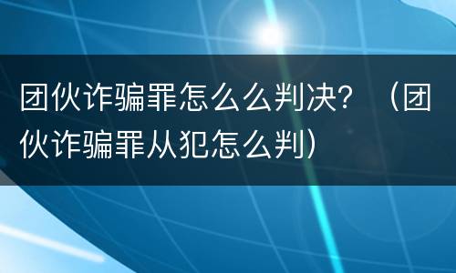 团伙诈骗罪怎么么判决？（团伙诈骗罪从犯怎么判）