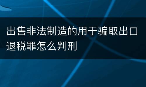 出售非法制造的用于骗取出口退税罪怎么判刑