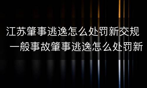 江苏肇事逃逸怎么处罚新交规 一般事故肇事逃逸怎么处罚新交规