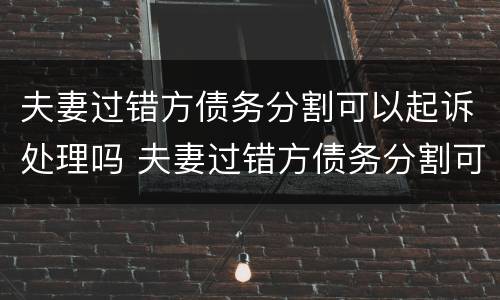 夫妻过错方债务分割可以起诉处理吗 夫妻过错方债务分割可以起诉处理吗法院