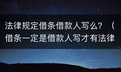 法律规定借条借款人写么？（借条一定是借款人写才有法律效力吗）