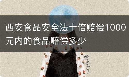西安食品安全法十倍赔偿1000元内的食品赔偿多少