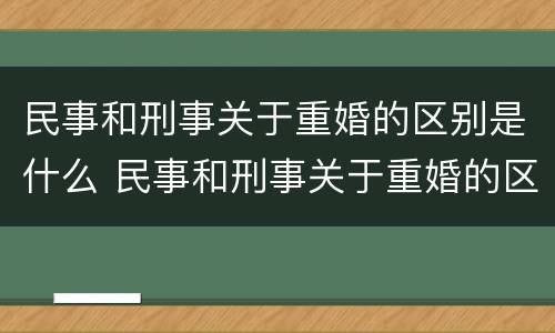 民事和刑事关于重婚的区别是什么 民事和刑事关于重婚的区别是什么呢