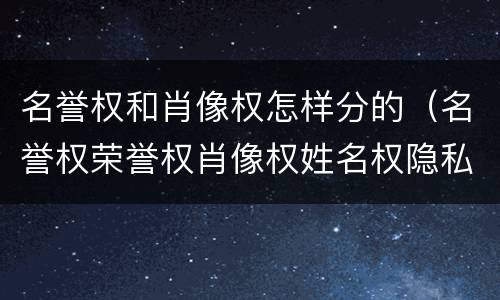 名誉权和肖像权怎样分的（名誉权荣誉权肖像权姓名权隐私权的区别）