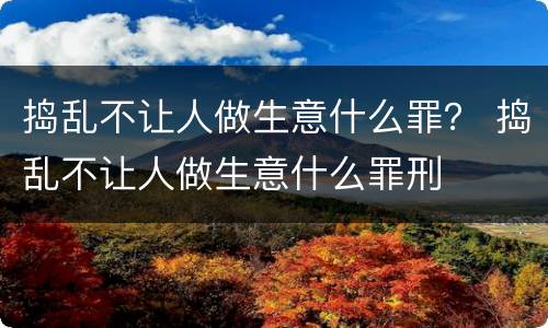 捣乱不让人做生意什么罪？ 捣乱不让人做生意什么罪刑