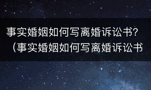 事实婚姻如何写离婚诉讼书？（事实婚姻如何写离婚诉讼书模板）