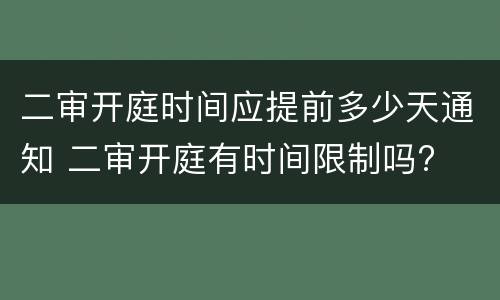 二审开庭时间应提前多少天通知 二审开庭有时间限制吗?
